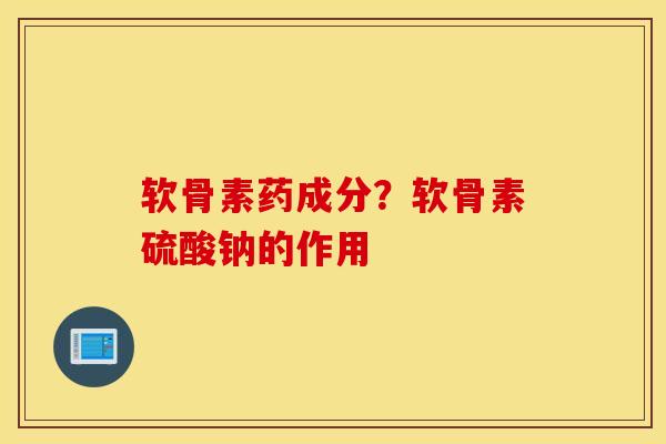 软骨素药成分?软骨素硫酸钠的作用 软骨素药成分?软骨素硫酸钠的作用