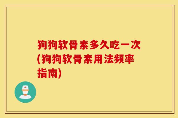 狗狗软骨素多久吃一次(狗狗软骨素用法频率指南)