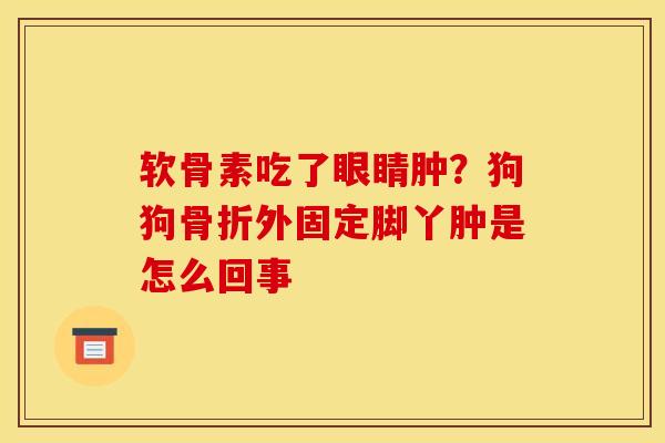 软骨素吃了眼睛肿？狗狗骨折外固定脚丫肿是怎么回事