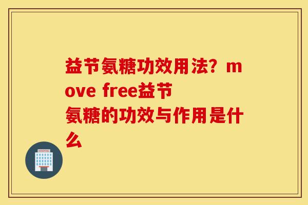 益节氨糖功效用法？move free益节氨糖的功效与作用是什么