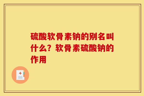 硫酸软骨素钠的别名叫什么？软骨素硫酸钠的作用