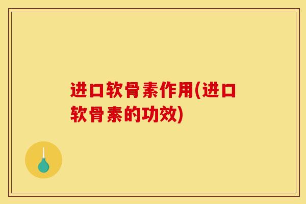 进口软骨素作用(进口软骨素的功效)