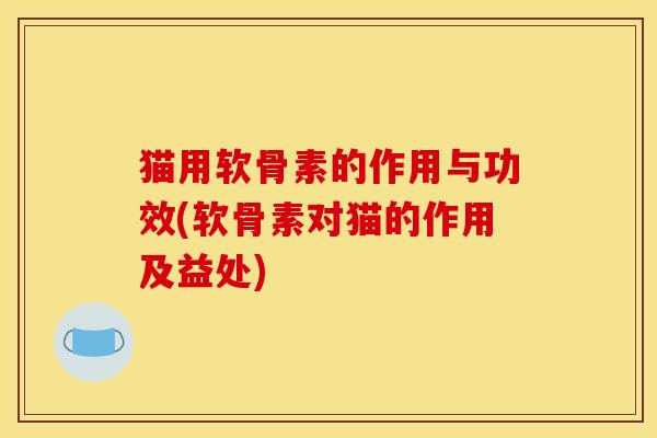 猫用软骨素的作用与功效(软骨素对猫的作用及益处)