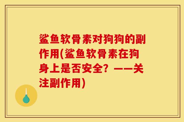 鲨鱼软骨素对狗狗的副作用(鲨鱼软骨素在狗身上是否安全？——关注副作用)