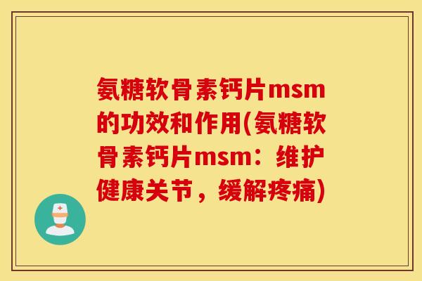 氨糖软骨素钙片msm的功效和作用(氨糖软骨素钙片msm：维护健康关节，缓解疼痛)
