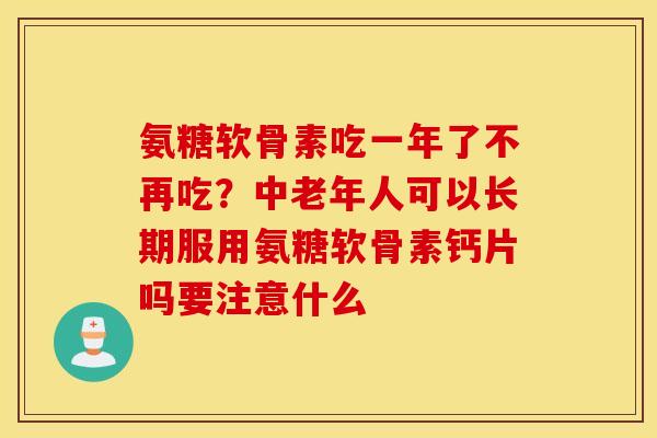 氨糖软骨素吃一年了不再吃？中老年人可以长期服用氨糖软骨素钙片吗要注意什么