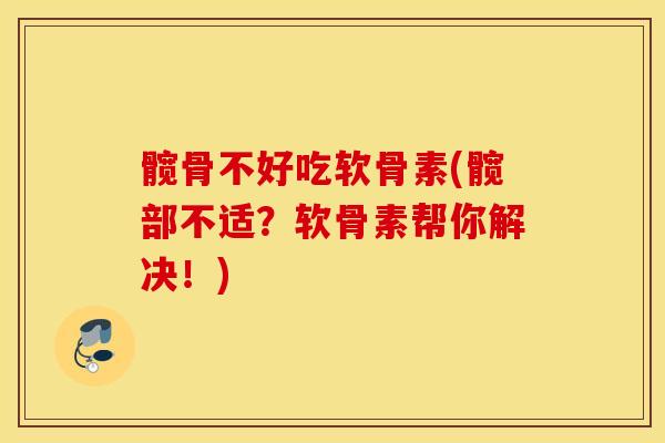 髋骨不好吃软骨素(髋部不适？软骨素帮你解决！)
