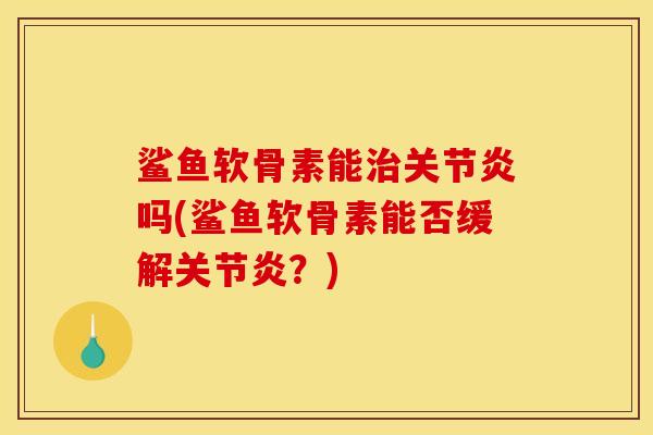 鲨鱼软骨素能治关节炎吗(鲨鱼软骨素能否缓解关节炎？)
