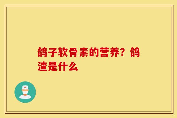 鸽子软骨素的营养？鸽渣是什么