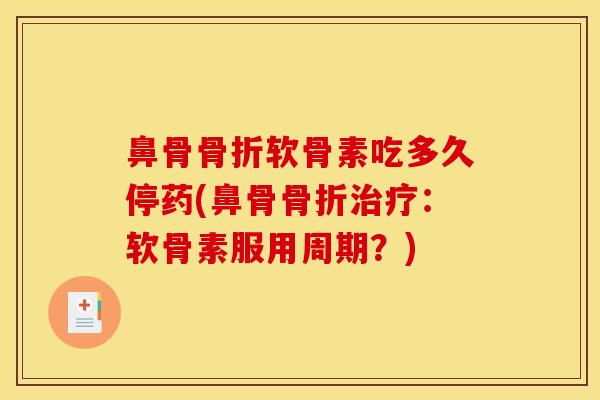 鼻骨骨折软骨素吃多久停药(鼻骨骨折治疗:软骨素服用周期?) 鼻骨骨折软骨素吃多久停药(鼻骨骨折治疗:软骨素服用周期?)