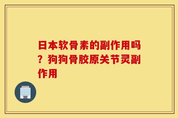 日本软骨素的副作用吗？狗狗骨胶原关节灵副作用