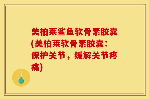 美柏莱鲨鱼软骨素胶囊(美柏莱软骨素胶囊：保护关节，缓解关节疼痛)