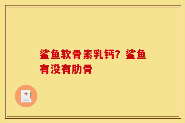 鲨鱼软骨素乳钙？鲨鱼有没有肋骨