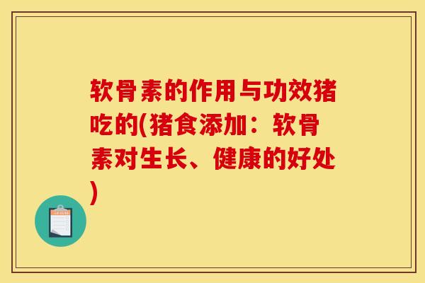 软骨素的作用与功效猪吃的(猪食添加：软骨素对生长、健康的好处)
