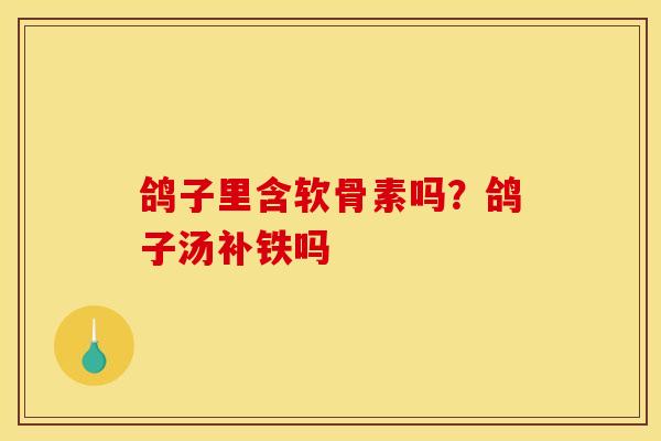 鸽子里含软骨素吗？鸽子汤补铁吗