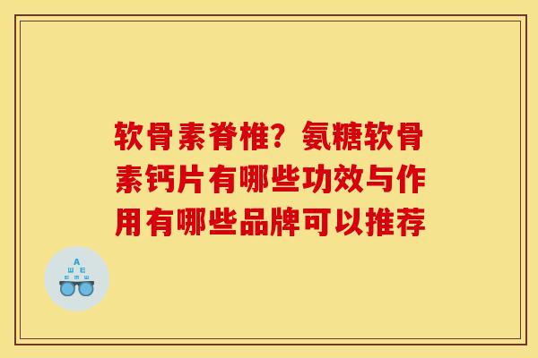 软骨素脊椎？氨糖软骨素钙片有哪些功效与作用有哪些品牌可以推荐