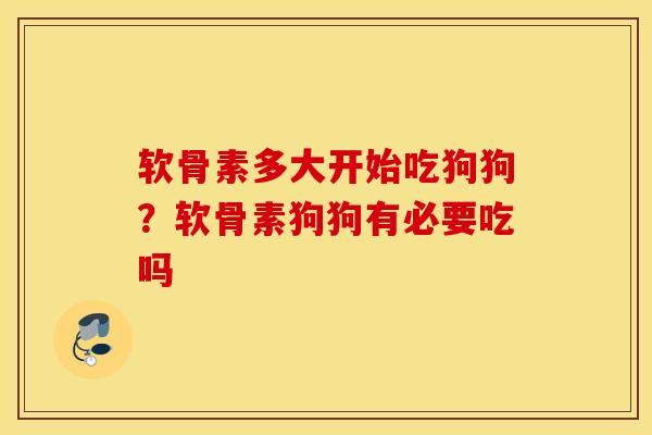 软骨素多大开始吃狗狗？软骨素狗狗有必要吃吗