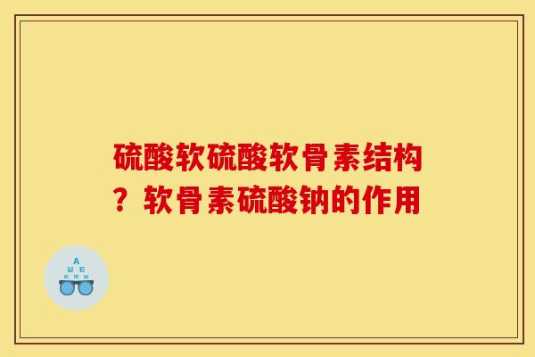 硫酸软硫酸软骨素结构？软骨素硫酸钠的作用