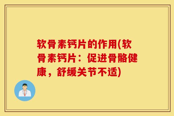 软骨素钙片的作用(软骨素钙片：促进骨骼健康，舒缓关节不适)