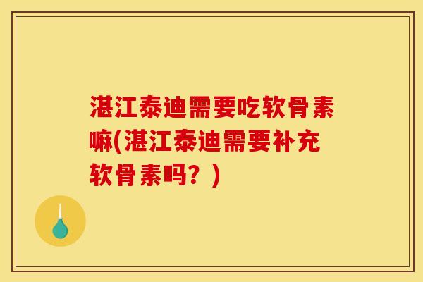 湛江泰迪需要吃软骨素嘛(湛江泰迪需要补充软骨素吗？)