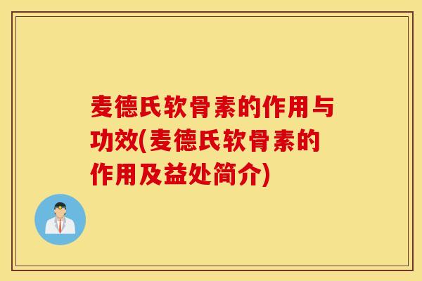 麦德氏软骨素的作用与功效(麦德氏软骨素的作用及益处简介)