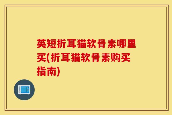 英短折耳猫软骨素哪里买(折耳猫软骨素购买指南) 英短折耳猫软骨素哪里买(折耳猫软骨素购买指南)
