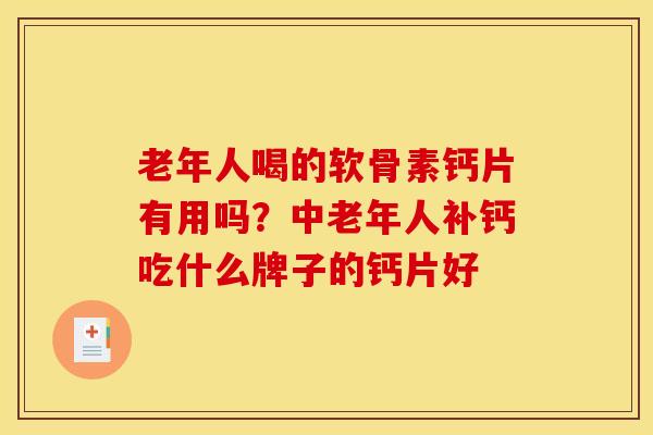 老年人喝的软骨素钙片有用吗？中老年人补钙吃什么牌子的钙片好