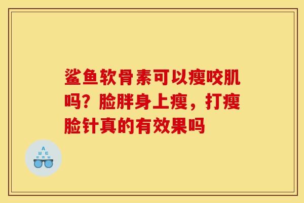 鲨鱼软骨素可以瘦咬肌吗？脸胖身上瘦，打瘦脸针真的有效果吗