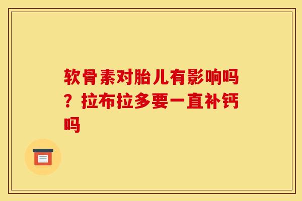 软骨素对胎儿有影响吗？拉布拉多要一直补钙吗