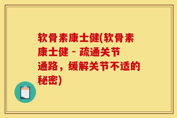 软骨素康士健(软骨素康士健 - 疏通关节通路，缓解关节不适的秘密)