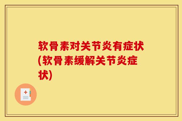 软骨素对关节炎有症状(软骨素缓解关节炎症状)