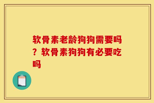 软骨素老龄狗狗需要吗？软骨素狗狗有必要吃吗