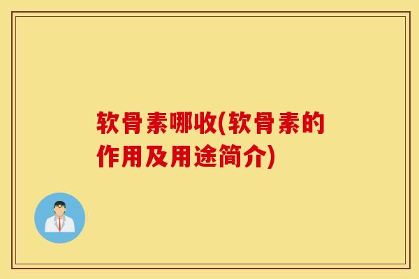 软骨素哪收(软骨素的作用及用途简介) 软骨素哪收(软骨素的作用及用途简介)