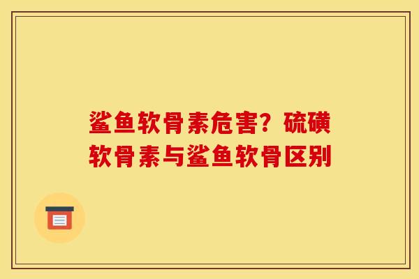 鲨鱼软骨素危害？硫磺软骨素与鲨鱼软骨区别