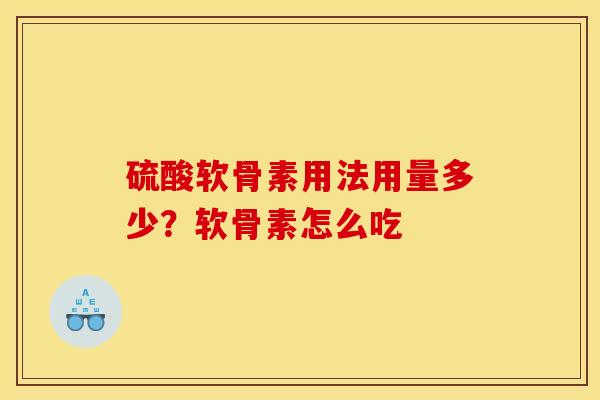 硫酸软骨素用法用量多少？软骨素怎么吃