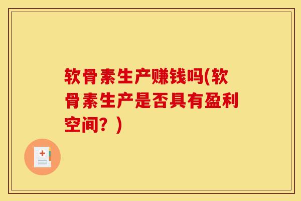 软骨素生产赚钱吗(软骨素生产是否具有盈利空间？)