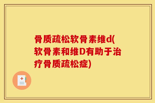 骨质疏松软骨素维d(软骨素和维D有助于治疗骨质疏松症)