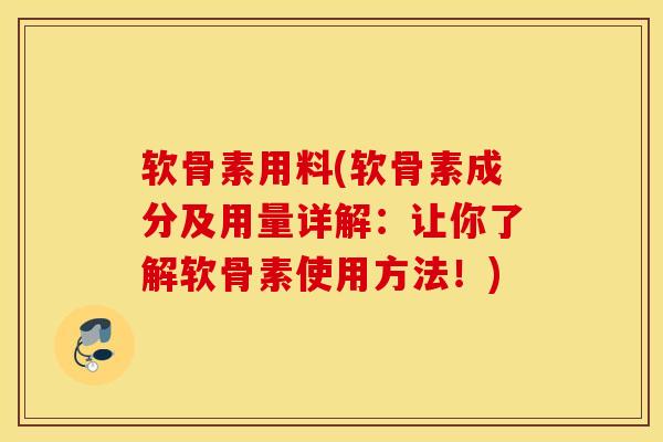 软骨素用料(软骨素成分及用量详解：让你了解软骨素使用方法！)