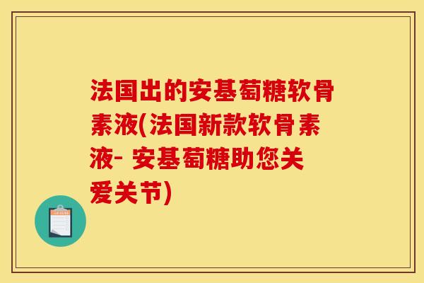 法国出的安基萄糖软骨素液(法国新款软骨素液- 安基萄糖助您关爱关节)