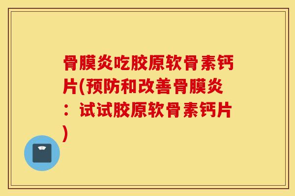 骨膜炎吃胶原软骨素钙片(预防和改善骨膜炎：试试胶原软骨素钙片)
