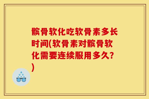 髌骨软化吃软骨素多长时间(软骨素对髌骨软化需要连续服用多久？)