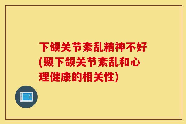 下颌关节紊乱精神不好(颞下颌关节紊乱和心理健康的相关性)