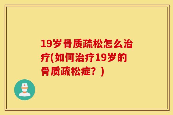19岁骨质疏松怎么治疗(如何治疗19岁的骨质疏松症？)