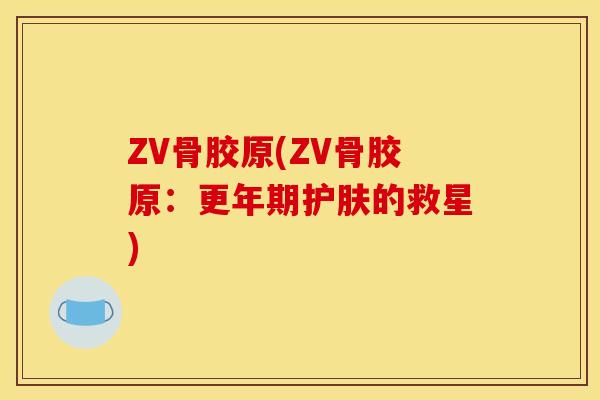 ZV骨胶原(ZV骨胶原：更年期护肤的救星)