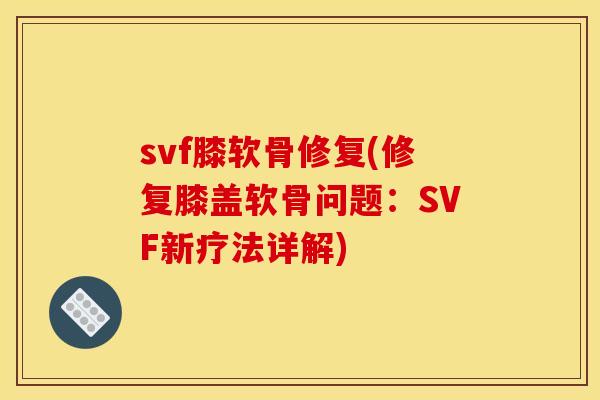svf膝软骨修复(修复膝盖软骨问题：SVF新疗法详解)