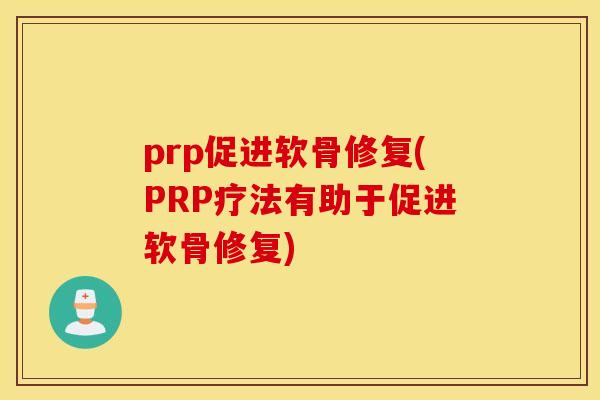 prp促进软骨修复(PRP疗法有助于促进软骨修复)
