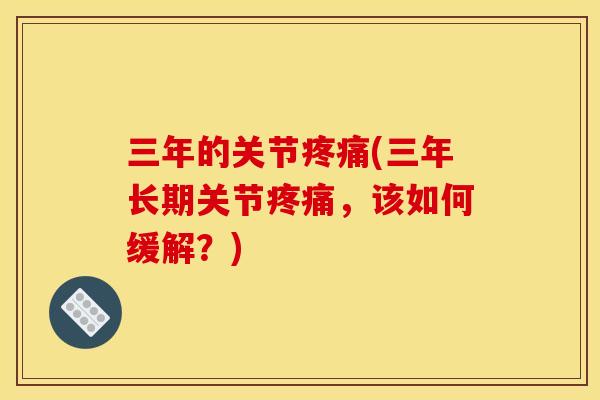 三年的关节疼痛(三年长期关节疼痛，该如何缓解？)