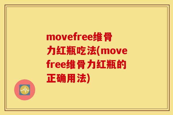 movefree维骨力红瓶吃法(movefree维骨力红瓶的正确用法)