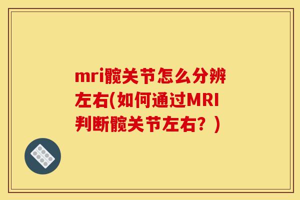 mri髋关节怎么分辨左右(如何通过MRI判断髋关节左右？)