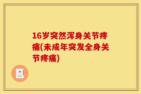 16岁突然浑身关节疼痛(未成年突发全身关节疼痛)